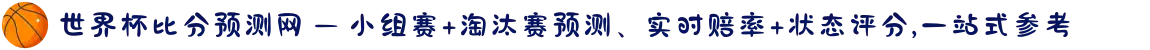 世界杯比分预测网 — 小组赛+淘汰赛预测、实时赔率+状态评分,一站式参考